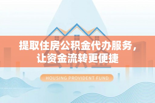 红旗提取住房公积金代办服务，让资金流转更便捷