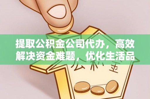 红旗提取公积金公司代办，高效解决资金难题，优化生活品质