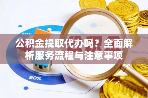 红旗公积金提取代办吗？全面解析服务流程与注意事项