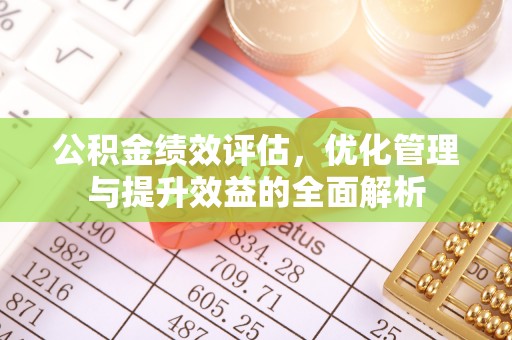 红旗公积金绩效评估，优化管理与提升效益的全面解析