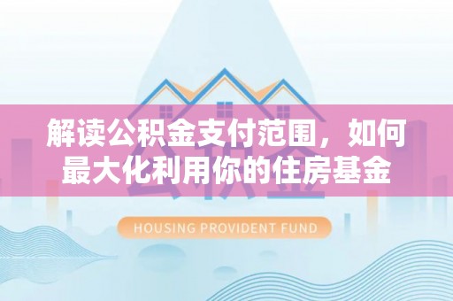 红旗解读公积金支付范围，如何最大化利用你的住房基金