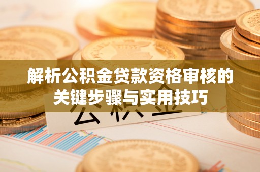 红旗解析公积金贷款资格审核的关键步骤与实用技巧