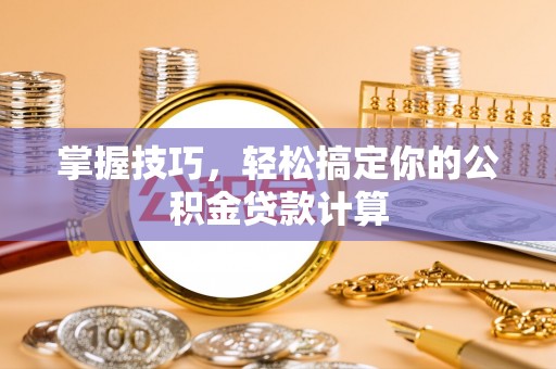 红旗掌握技巧，轻松搞定你的公积金贷款计算