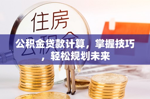 红旗公积金贷款计算，掌握技巧，轻松规划未来