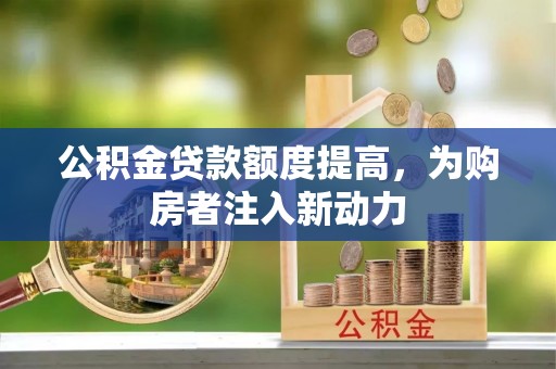 红旗公积金贷款额度提高，为购房者注入新动力