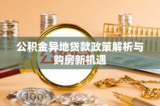 红旗公积金异地贷款政策解析与购房新机遇