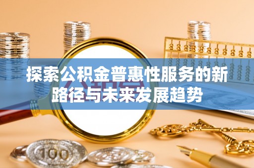 红旗探索公积金普惠性服务的新路径与未来发展趋势