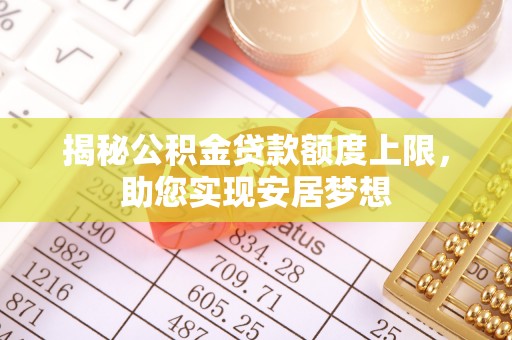 红旗揭秘公积金贷款额度上限，助您实现安居梦想
