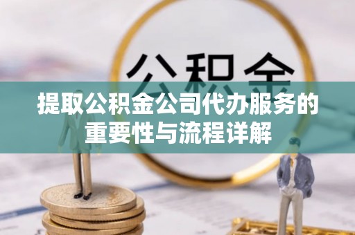 红旗提取公积金公司代办服务的重要性与流程详解