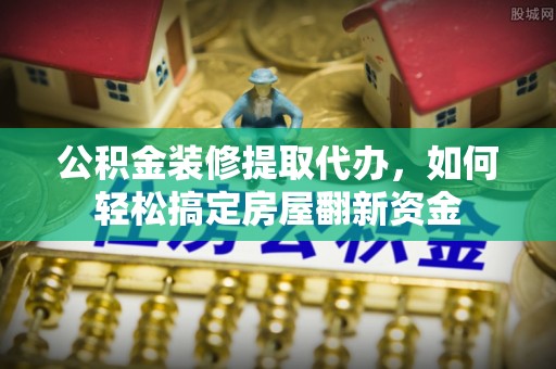 红旗公积金装修提取代办，如何轻松搞定房屋翻新资金