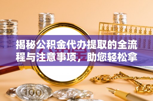 红旗揭秘公积金代办提取的全流程与注意事项，助您轻松拿回属于自己的钱