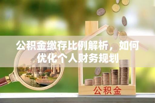 红旗公积金缴存比例解析，如何优化个人财务规划