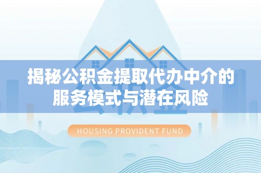 红旗揭秘公积金提取代办中介的服务模式与潜在风险