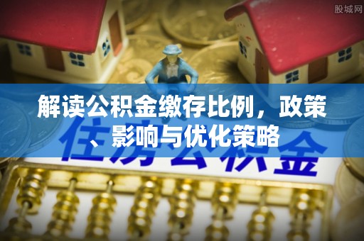 红旗解读公积金缴存比例，政策、影响与优化策略