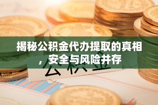 红旗揭秘公积金代办提取的真相，安全与风险并存