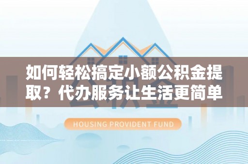 红旗如何轻松搞定小额公积金提取？代办服务让生活更简单