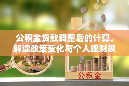 红旗公积金贷款调整后的计算，解读政策变化与个人理财规划