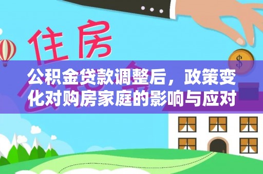 红旗公积金贷款调整后，政策变化对购房家庭的影响与应对策略