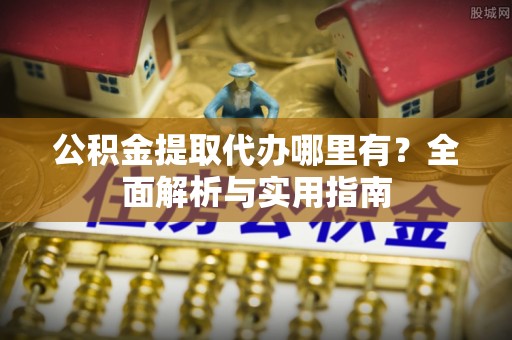 红旗公积金提取代办哪里有？全面解析与实用指南