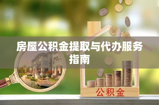 红旗房屋公积金提取与代办服务指南