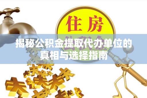 红旗揭秘公积金提取代办单位的真相与选择指南