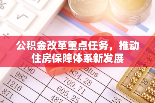 红旗公积金改革重点任务，推动住房保障体系新发展