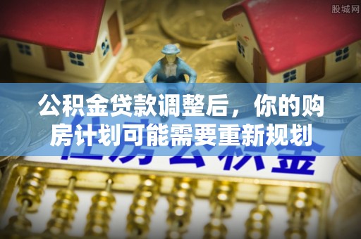 红旗公积金贷款调整后，你的购房计划可能需要重新规划