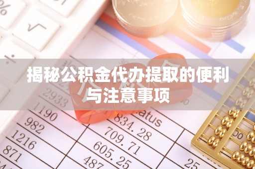 红旗揭秘公积金代办提取的便利与注意事项