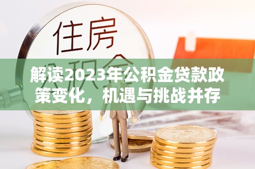 红旗解读2023年公积金贷款政策变化，机遇与挑战并存
