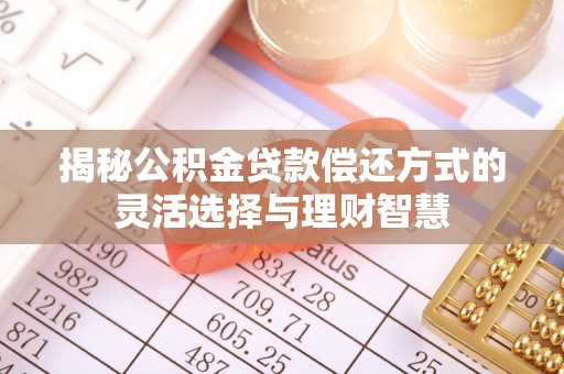 红旗揭秘公积金贷款偿还方式的灵活选择与理财智慧