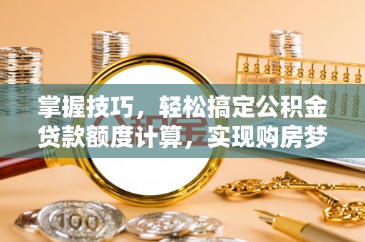 红旗掌握技巧，轻松搞定公积金贷款额度计算，实现购房梦想