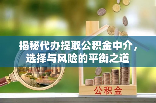 红旗揭秘代办提取公积金中介，选择与风险的平衡之道