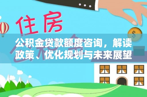 红旗公积金贷款额度咨询，解读政策、优化规划与未来展望