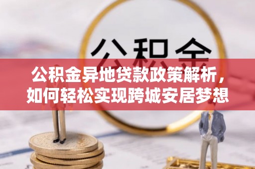 红旗公积金异地贷款政策解析，如何轻松实现跨城安居梦想
