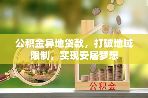 红旗公积金异地贷款，打破地域限制，实现安居梦想
