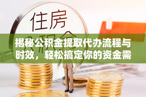 红旗揭秘公积金提取代办流程与时效，轻松搞定你的资金需求