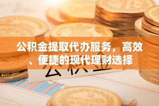 红旗公积金提取代办服务，高效、便捷的现代理财选择