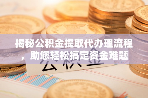 红旗揭秘公积金提取代办理流程，助您轻松搞定资金难题