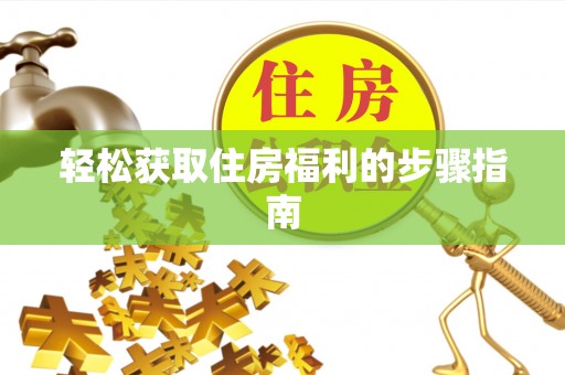 红旗轻松获取住房福利的步骤指南