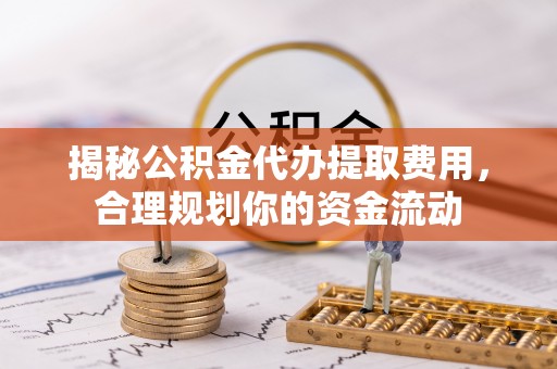 红旗揭秘公积金代办提取费用，合理规划你的资金流动