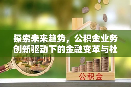 红旗探索未来趋势，公积金业务创新驱动下的金融变革与社会价值