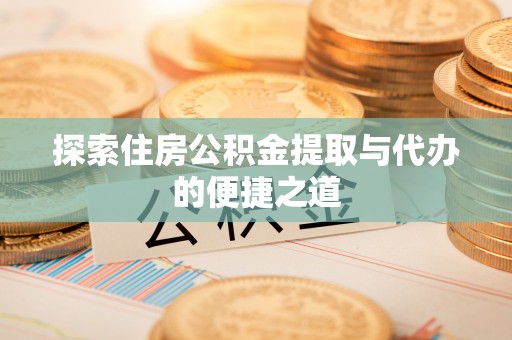 红旗探索住房公积金提取与代办的便捷之道
