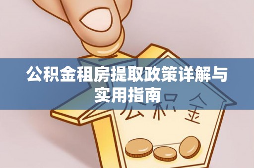 红旗公积金租房提取政策详解与实用指南