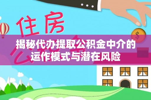红旗揭秘代办提取公积金中介的运作模式与潜在风险