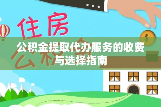 红旗公积金提取代办服务的收费与选择指南