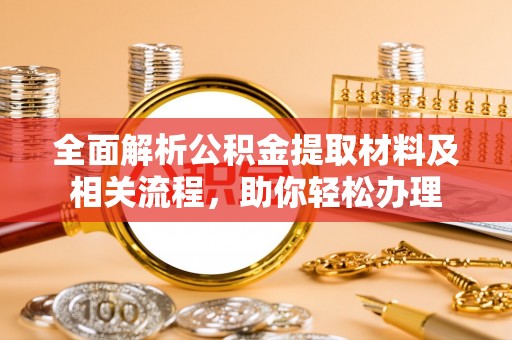 红旗全面解析公积金提取材料及相关流程，助你轻松办理