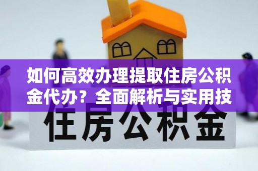 红旗如何高效办理提取住房公积金代办？全面解析与实用技巧