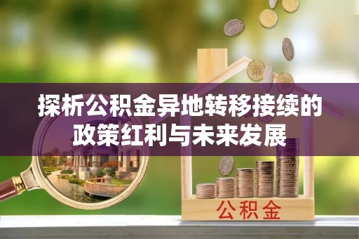 红旗探析公积金异地转移接续的政策红利与未来发展