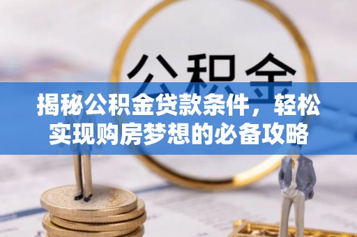 红旗揭秘公积金贷款条件，轻松实现购房梦想的必备攻略