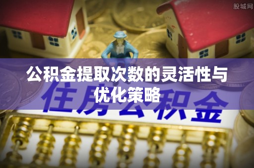 红旗公积金提取次数的灵活性与优化策略